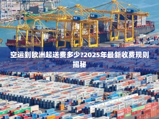 空运到欧洲起送费多少?2025年最新收费规则揭秘 空运到欧洲起送费多少?2025年最新收费规则揭秘