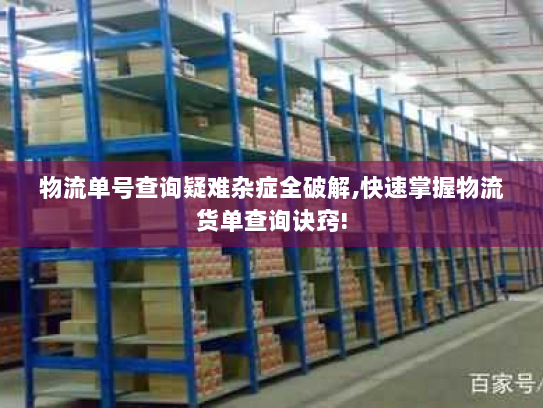 物流单号查询疑难杂症全破解,快速掌握物流货单查询诀窍!