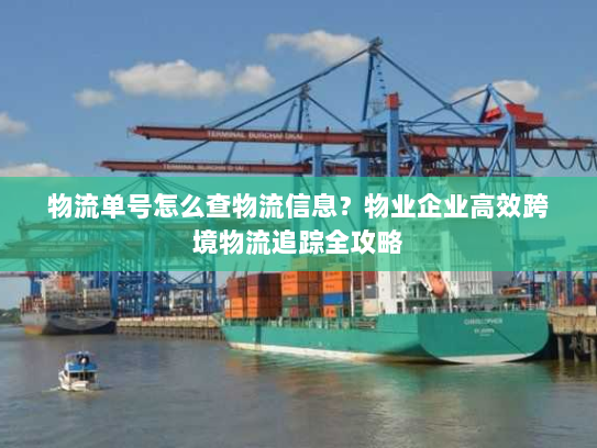 物流单号怎么查物流信息？物业企业高效跨境物流追踪全攻略