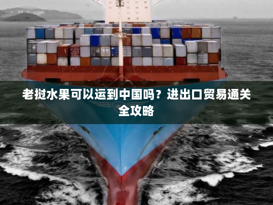 老挝水果可以运到中国吗？进出口贸易通关全攻略