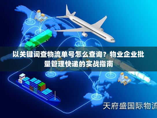 以关键词查物流单号怎么查询?物业企业批量管理快递的实战指南 以关键词查物流单号怎么查询?物业企业批量管理快递的实战指南
