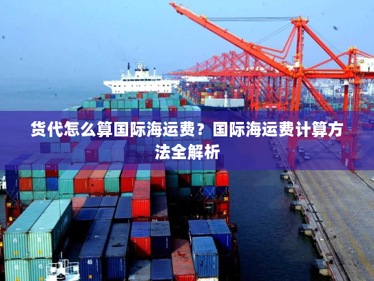 货代怎么算国际海运费？国际海运费计算方法全解析