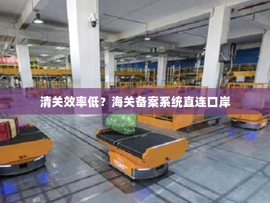 清关效率低？海关备案系统直连口岸