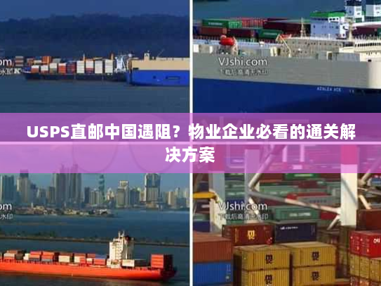 USPS直邮中国遇阻？物业企业必看的通关解决方案