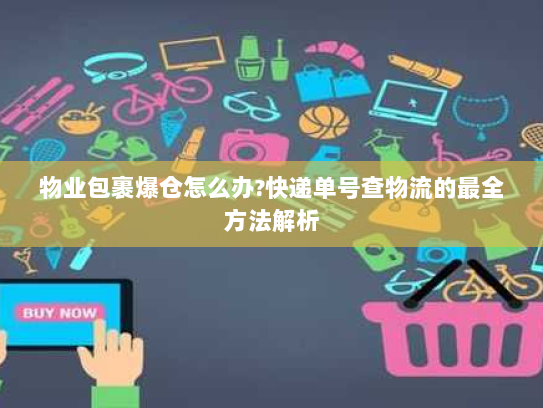 物业包裹爆仓怎么办?快递单号查物流的最全方法解析