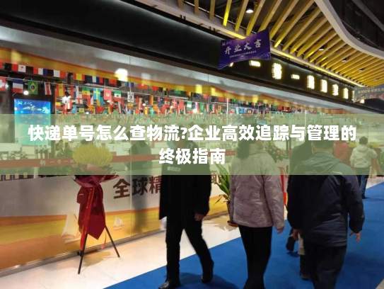快递单号怎么查物流?企业高效追踪与管理的终极指南