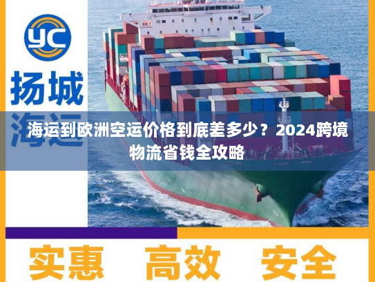 海运到欧洲空运价格到底差多少?2024跨境物流省钱全攻略 海运到欧洲空运价格到底差多少?2024跨境物流省钱全攻略