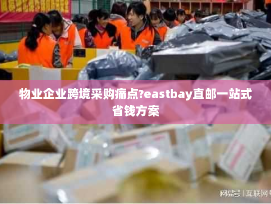 物业企业跨境采购痛点?eastbay直邮一站式省钱方案