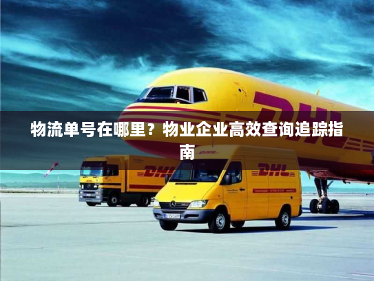 物流单号在哪里？物业企业高效查询追踪指南