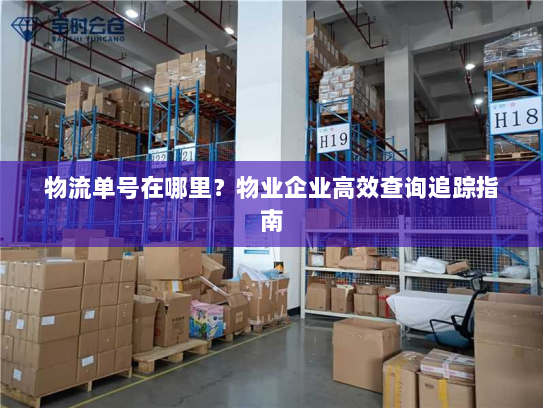 物流单号在哪里？物业企业高效查询追踪指南