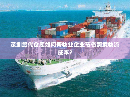 深圳货代仓库如何帮物业企业节省跨境物流成本? 深圳货代仓库如何帮物业企业节省跨境物流成本?
