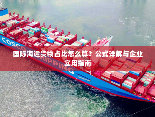 国际海运货物占比怎么算？公式详解与企业实用指南