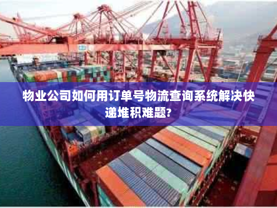 物业公司如何用订单号物流查询系统解决快递堆积难题?