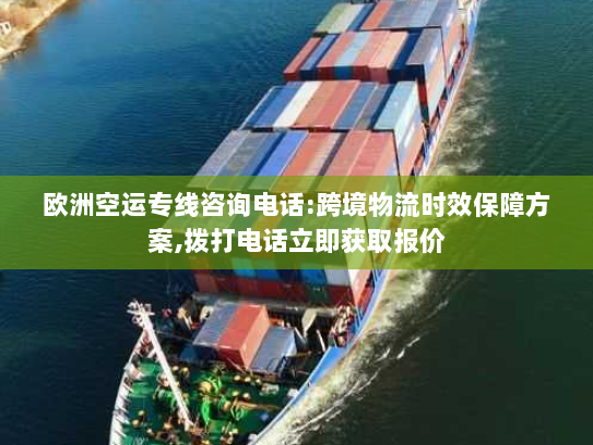 欧洲空运专线咨询电话:跨境物流时效保障方案,拨打电话立即获取报价 欧洲空运专线咨询电话:跨境物流时效保障方案,拨打电话立即获取报价