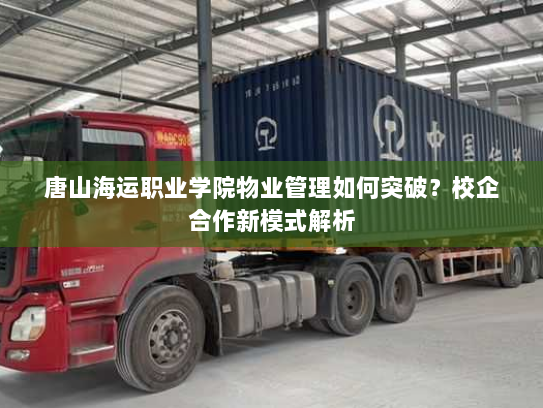 唐山海运职业学院物业管理如何突破？校企合作新模式解析