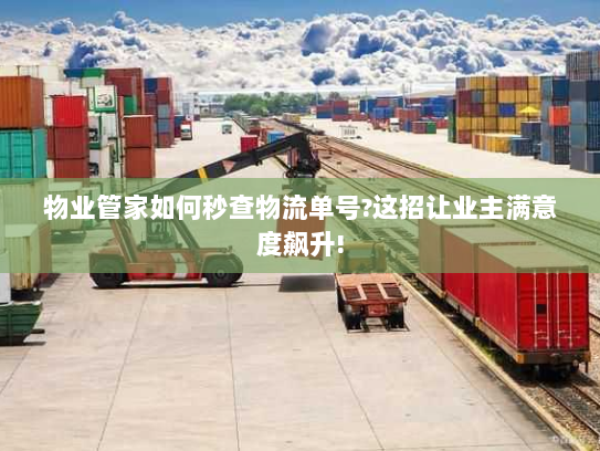 物业管家如何秒查物流单号?这招让业主满意度飙升!
