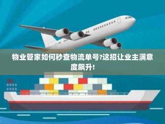 物业管家如何秒查物流单号?这招让业主满意度飙升!