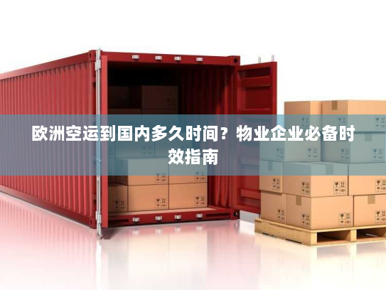 欧洲空运到国内多久时间？物业企业必备时效指南