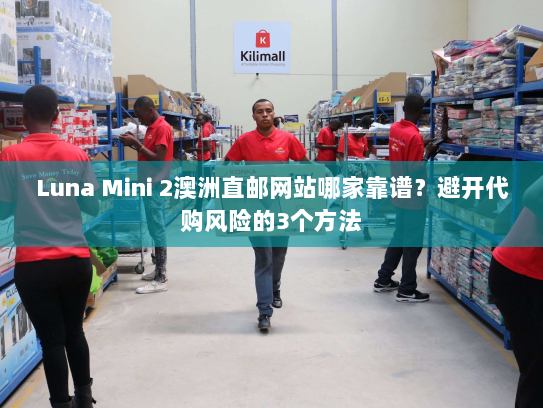 Luna Mini 2澳洲直邮网站哪家靠谱？避开代购风险的3个方法