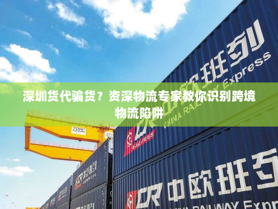 深圳货代骗货?资深物流专家教你识别跨境物流陷阱 深圳货代骗货?资深物流专家教你识别跨境物流陷阱