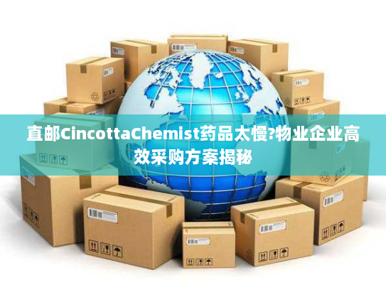 直邮CincottaChemist药品太慢?物业企业高效采购方案揭秘