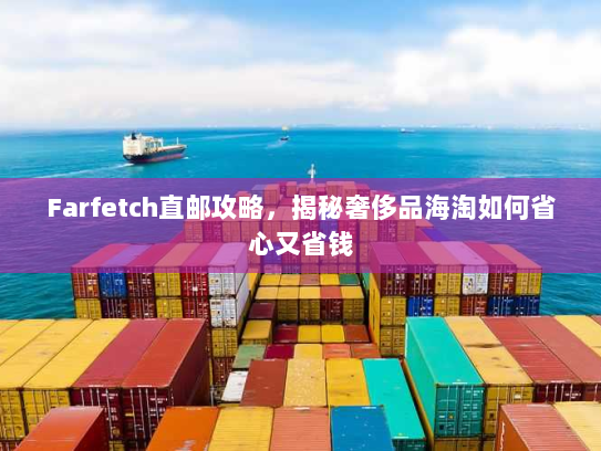 Farfetch直邮攻略,揭秘奢侈品海淘如何省心又省钱 Farfetch直邮攻略,揭秘奢侈品海淘如何省心又省钱