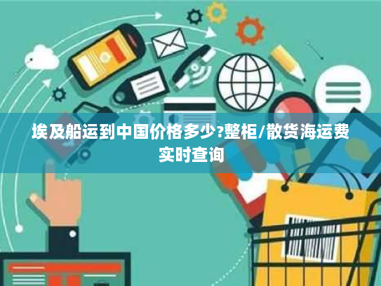 埃及船运到中国价格多少?整柜/散货海运费实时查询