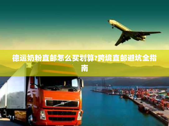 德运奶粉直邮怎么买划算?跨境直邮避坑全指南