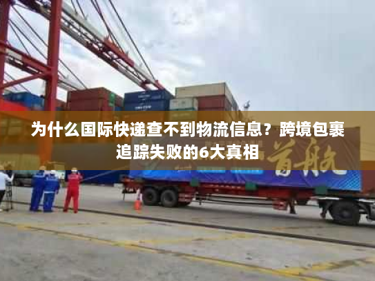 为什么国际快递查不到物流信息？跨境包裹追踪失败的6大真相