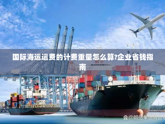 国际海运运费的计费重量怎么算?企业省钱指南