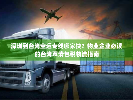 深圳到台湾空运专线哪家快？物业企业必读的台湾双清包税物流指南