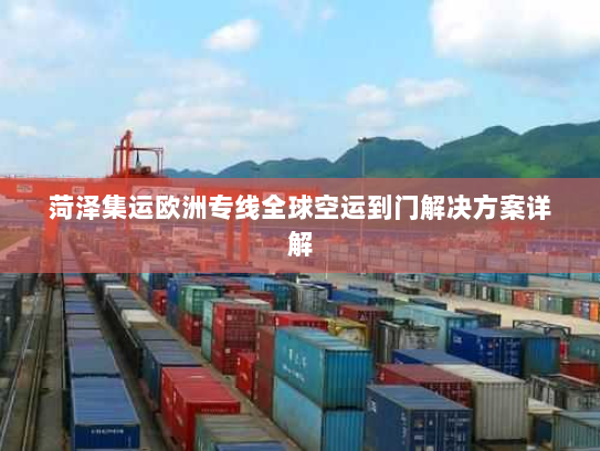 菏泽集运欧洲专线全球空运到门解决方案详解