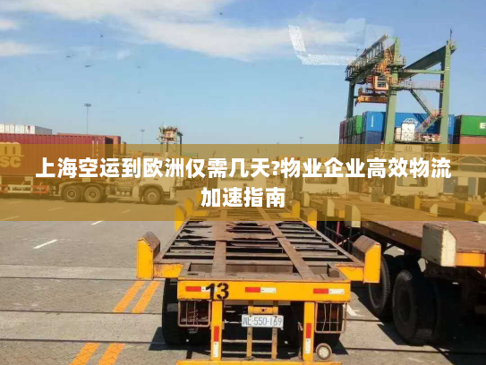 上海空运到欧洲仅需几天?物业企业高效物流加速指南