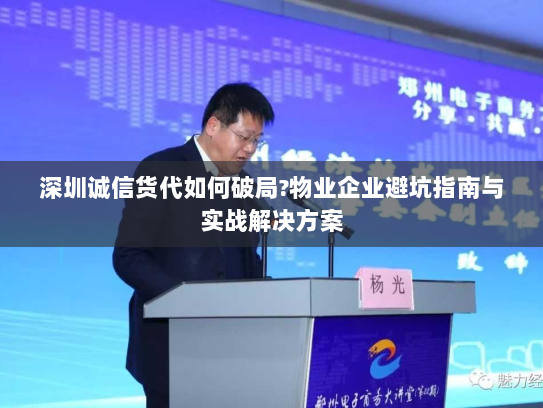 深圳诚信货代如何破局?物业企业避坑指南与实战解决方案