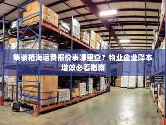 集装箱海运费报价表哪里查？物业企业降本增效必看指南