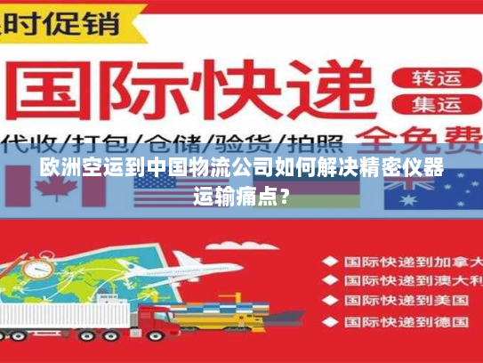 欧洲空运到中国物流公司如何解决精密仪器运输痛点？