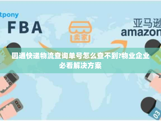 圆通快递物流查询单号怎么查不到?物业企业必看解决方案