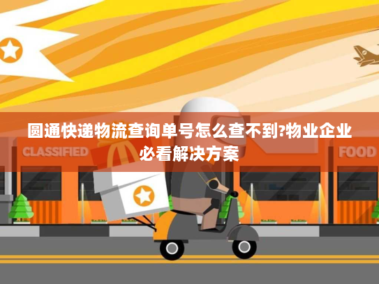 圆通快递物流查询单号怎么查不到?物业企业必看解决方案