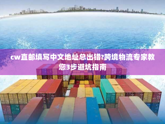 cw直邮填写中文地址总出错?跨境物流专家教您3步避坑指南 cw直邮填写中文地址总出错?跨境物流专家教您3步避坑指南