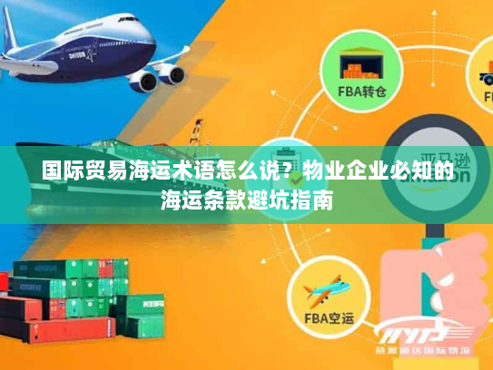 国际贸易海运术语怎么说？物业企业必知的海运条款避坑指南