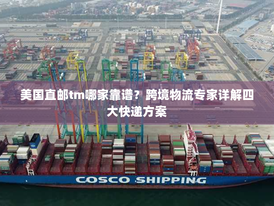 美国直邮tm哪家靠谱？跨境物流专家详解四大快递方案