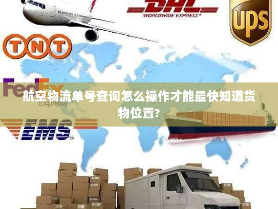 航空物流单号查询怎么操作才能最快知道货物位置?