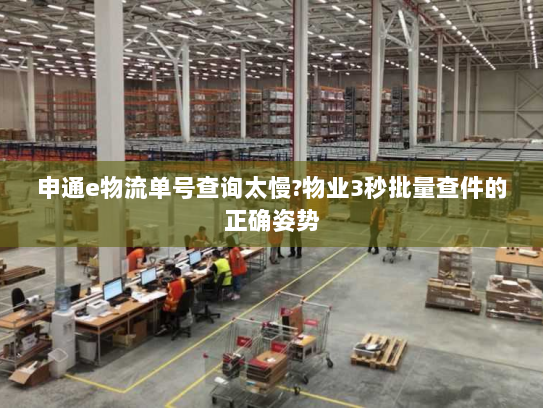 申通e物流单号查询太慢?物业3秒批量查件的正确姿势