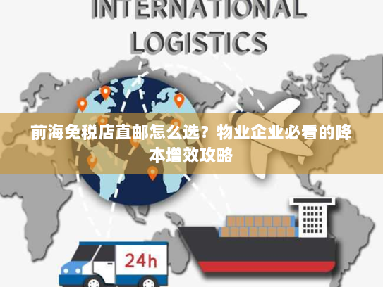 前海免税店直邮怎么选?物业企业必看的降本增效攻略 前海免税店直邮怎么选?物业企业必看的降本增效攻略