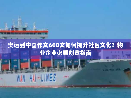 奥运到中国作文600文如何提升社区文化？物业企业必看创意指南