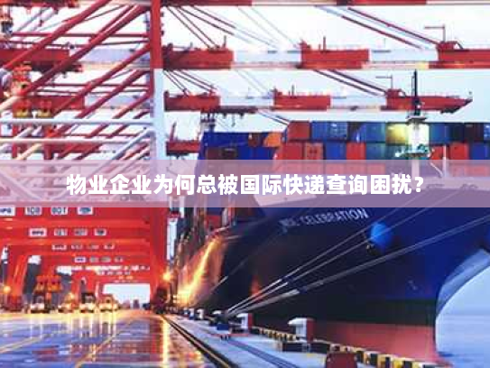 物业企业为何总被国际快递查询困扰？