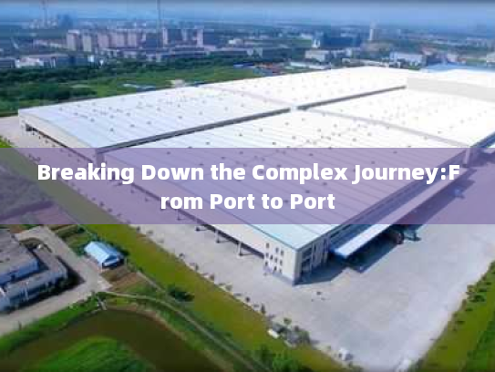 Breaking Down the Complex Journey:From Port to Port