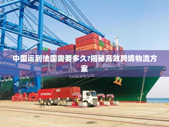 中国运到法国需要多久?揭秘高效跨境物流方案