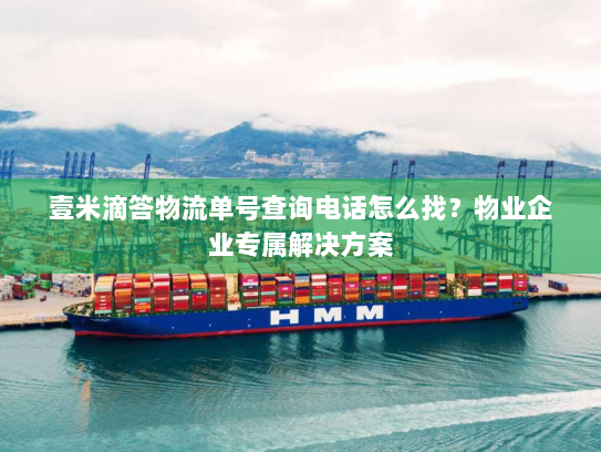 壹米滴答物流单号查询电话怎么找？物业企业专属解决方案