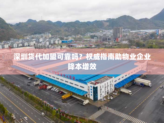深圳货代加盟可靠吗？权威指南助物业企业降本增效